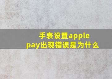 手表设置apple pay出现错误是为什么